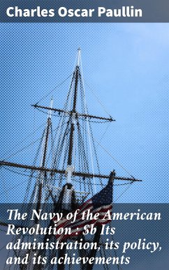 The Navy of the American Revolution : Its administration, its policy, and its achievements (eBook, ePUB) - Paullin, Charles Oscar