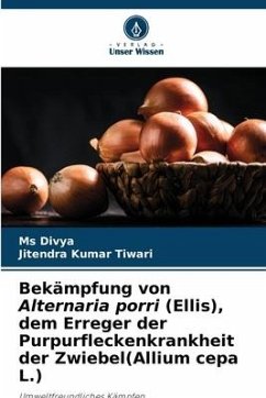 Bekämpfung von Alternaria porri (Ellis), dem Erreger der Purpurfleckenkrankheit der Zwiebel(Allium cepa L.) - Divya, Ms;Tiwari, Jitendra Kumar