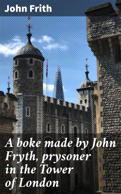 A boke made by John Fryth, prysoner in the Tower of London (eBook, ePUB) - Frith, John