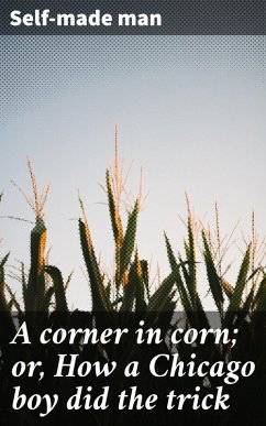 A corner in corn; or, How a Chicago boy did the trick (eBook, ePUB) - Self-Made Man