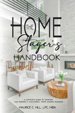 The Home Stager's Handbook A Complete Guide to Starting and Running a Successful Home Staging Business - Hill, Maurice C