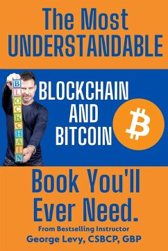 The Most UNDERSTANDABLE Blockchain and Bitcoin Book You'll Ever Need.: The Proven, Easy Path to Understanding and Mastering Blockchain and Bitcoin. - Levy, George