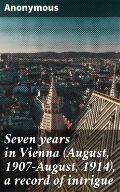 Seven years in Vienna (August, 1907-August, 1914), a record of intrigue (eBook, ePUB) - Anonymous