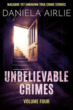 Cover Unbelievable Crimes Volume Four: Macabre Yet Unknown True Crime Stories (eBook, ePUB)