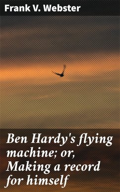 Ben Hardy's flying machine; or, Making a record for himself (eBook, ePUB) - Webster, Frank V.