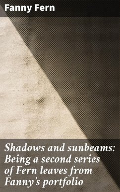 Shadows and sunbeams: Being a second series of Fern leaves from Fanny's portfolio (eBook, ePUB) - Fern, Fanny