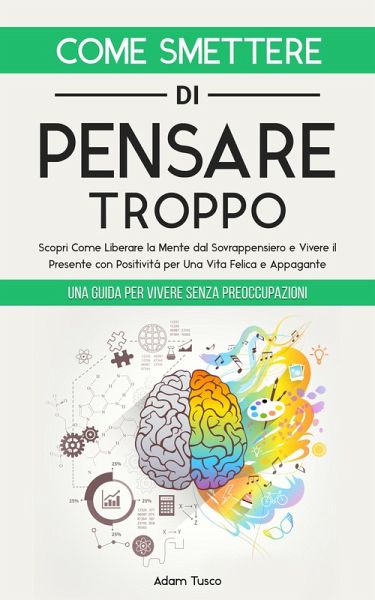 Come Smettere di Pensare Troppo: Una Guida Per Vivere Senza Preoccupazioni.  … von Adam Tusco - bücher.de