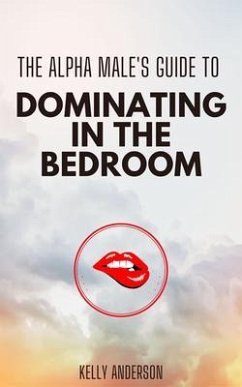 The Alpha Male's Guide to Dominating in the Bedroom (eBook, ePUB)