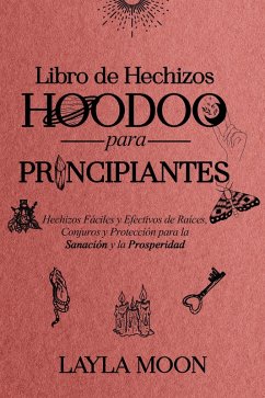 Libro de Hechizos Hoodoo para Principiantes Hechizos Fáciles y Efectivos de Raíces, Conjuros y Protección para la Sanación y la Prosperidad (Layla Moon Español) (eBook, ePUB) - Moon, Layla