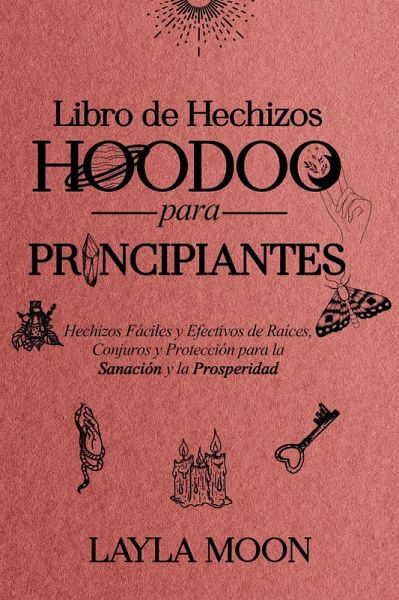Libro de Hechizos Hoodoo para Principiantes Hechizos Fáciles y Efectivos de Raíces, Conjuros y Protección para la Sanación y la Prosperidad (Layla Moon Español) (eBook, ePUB)