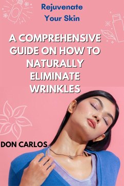 Rejuvenate Your Skin: A Comprehensive Guide on How to Naturally Eliminate Wrinkles (eBook, ePUB) - Carlos, Don