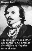The man-eaters and other odd people : A popular description of singular races of man (eBook, ePUB)