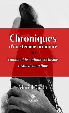 Chroniques d’une femme ordinaire ou comment le sadomasochisme a sauvé mon âme (eBook, ePUB) - Ojeda, Muriel