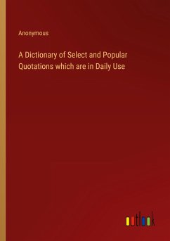 A Dictionary of Select and Popular Quotations which are in Daily Use