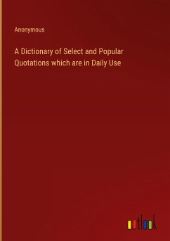 A Dictionary of Select and Popular Quotations which are in Daily Use