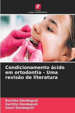 Condicionamento ácido em ortodontia - Uma revisão de literatura - Dandagval, Ruchita;Dandagval, Suchita;Dandagval, Gauri