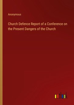 Church Defence Report of a Conference on the Present Dangers of the Church - Anonymous