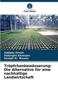 Tröpfchenbewässerung: Die Alternative für eine nachhaltige Landwirtschaft - Ghosh, Uddipta;Banerjee, Debargha;Biswas, Ranajit Kr.