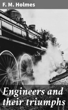 Engineers and their triumphs (eBook, ePUB) - Holmes, F. M.