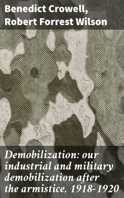 Demobilization: our industrial and military demobilization after the armistice, 1918-1920 (eBook, ePUB) - Crowell, Benedict; Wilson, Robert Forrest