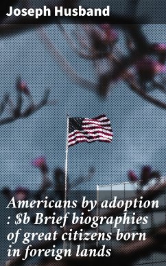 Americans by adoption : Brief biographies of great citizens born in foreign lands (eBook, ePUB) - Husband, Joseph