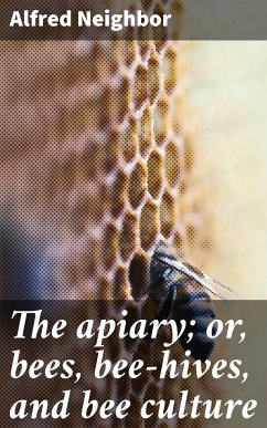 The apiary; or, bees, bee-hives, and bee culture (eBook, ePUB) - Neighbor, Alfred