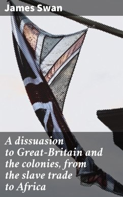 A dissuasion to Great-Britain and the colonies, from the slave trade to Africa (eBook, ePUB) - Swan, James