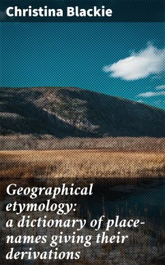 Geographical etymology: a dictionary of place-names giving their derivations (eBook, ePUB) - Blackie, Christina