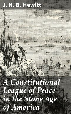 A Constitutional League of Peace in the Stone Age of America (eBook, ePUB) - Hewitt, J. N. B.