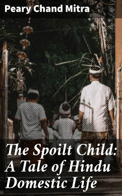 The Spoilt Child: A Tale of Hindu Domestic Life (eBook, ePUB) - Mitra, Peary Chand