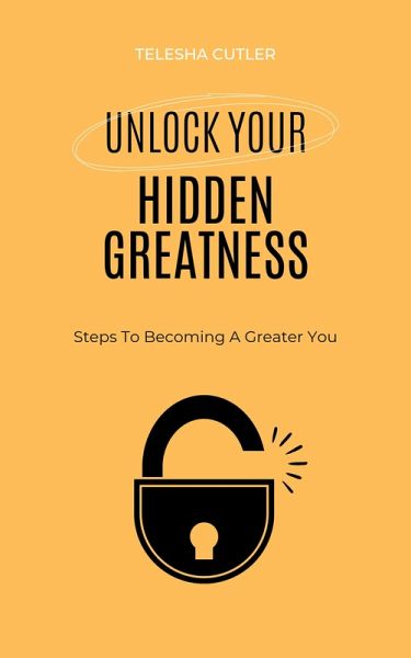 Unlock Your Hidden Greatness: Steps To Becoming A Greater You (eBook, ePUB) Unlock Your Hidden Greatness: Steps To Becoming A Greater You (eBook, ePUB)