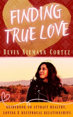 Finding True Love: A Guidebook to Attract Healthy, Loving and Reciprocal Relationships (eBook, ePUB) - Niemann-Cortez, Bevin