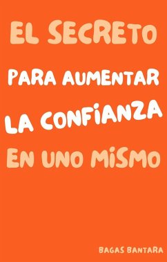 El Secreto Para Aumentar La Confianza En Uno Mismo (eBook, ePUB) - Bantara, Bagas