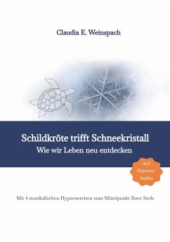 Schildkröte trifft Schneekristall - Wie wir Leben neu entdecken - Mit 4 musikalischen Hypnosereisen zum Mittelpunkt Ihrer Seele. (eBook, ePUB) - Weinspach, Claudia