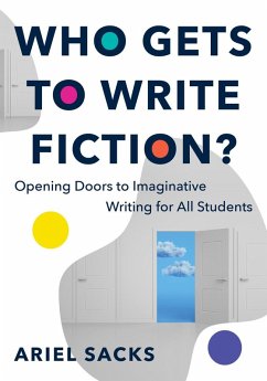 Who Gets to Write Fiction?: Opening Doors to Imaginative Writing for All Students (eBook, ePUB) - Sacks, Ariel