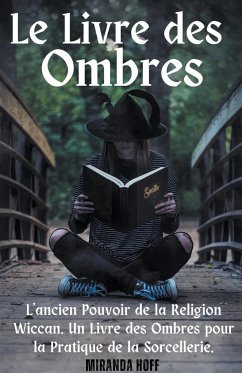 Le Livre des Ombres L'ancien Pouvoir de la Religion Wiccan. Un Livre des Ombres pour la Pratique de la Sorcellerie. - Hoff, Miranda