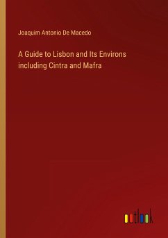 A Guide to Lisbon and Its Environs including Cintra and Mafra - Antonio de Macedo, Joaquim