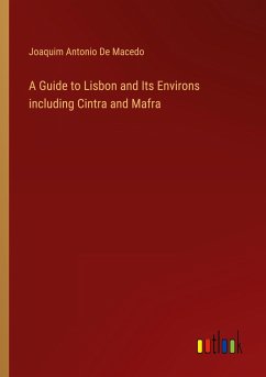 A Guide to Lisbon and Its Environs including Cintra and Mafra