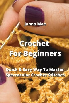 Crochet For Beginners: Quick & Easy Way To Master Spectacular Crochet Stitches - Mae, Janna