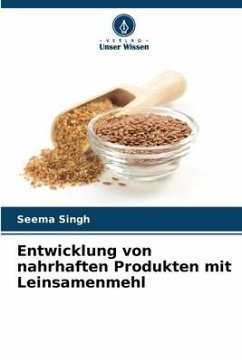 Entwicklung von nahrhaften Produkten mit Leinsamenmehl - Singh, Seema
