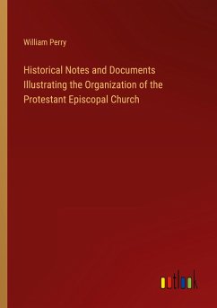 Historical Notes and Documents Illustrating the Organization of the Protestant Episcopal Church - Perry, William