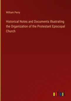 Historical Notes and Documents Illustrating the Organization of the Protestant Episcopal Church - Perry, William