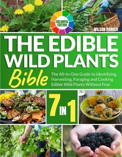 The Edible Wild Plants Bible: [7 In 1] The All-In-One Guide to Identifying, Harvesting, Foraging and Cooking Edible Wild Plants Without Fear Colorfu - Parker, Wilson