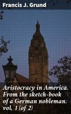 Aristocracy in America. From the sketch-book of a German nobleman. vol. 1 (of 2) (eBook, ePUB) Aristocracy in America. From the sketch-book of a German nobleman. vol. 1 (of 2) (eBook, ePUB)