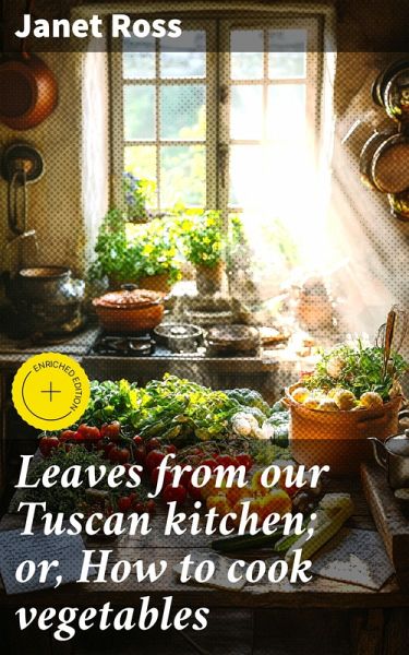 Leaves from our Tuscan kitchen; or, How to cook vegetables (eBook, ePUB) Leaves from our Tuscan kitchen; or, How to cook vegetables (eBook, ePUB)