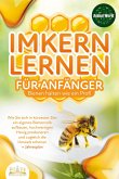 IMKERN LERNEN FÜR ANFÄNGER - Bienen halten wie ein Profi: Wie Sie sich in kürzester Zeit ein eigenes Bienenvolk aufbauen, hochwertigen Honig produzieren und zugleich die Umwelt schonen + Jahresplan