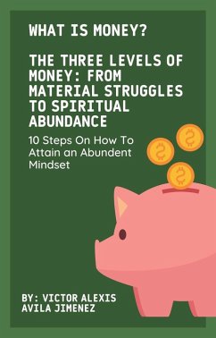What Is Money? The Three Levels of Money: From Material Struggles to Spiritual Abundance With 10 Steps On How To Attain an Abundent Mindset (eBook, ePUB) - Jimenez, Victor Alexis Avila