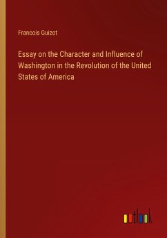 Essay on the Character and Influence of Washington in the Revolution of the United States of America - Guizot, Francois