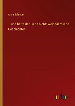 ¿ und hätte der Liebe nicht: Weihnächtliche Geschichten - Schieber, Anna