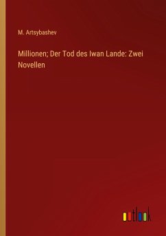 Millionen; Der Tod des Iwan Lande: Zwei Novellen - Artsybashev, M.